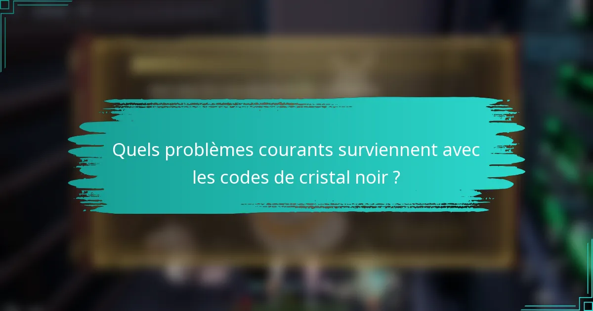 Quels problèmes courants surviennent avec les codes de cristal noir ?