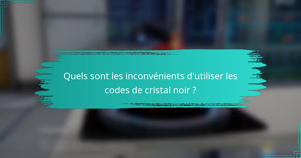 Quels sont les inconvénients d'utiliser les codes de cristal noir ?