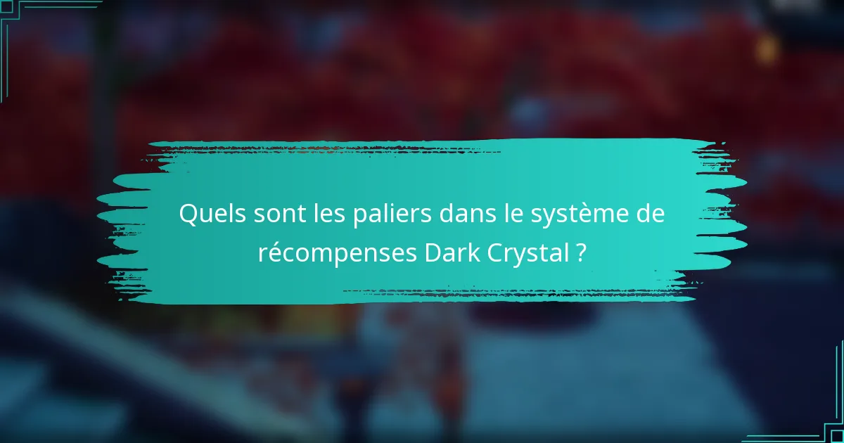 Quels sont les paliers dans le système de récompenses Dark Crystal ?