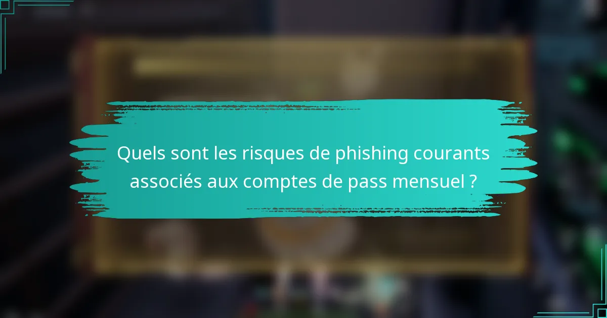 Quels sont les risques de phishing courants associés aux comptes de pass mensuel ?