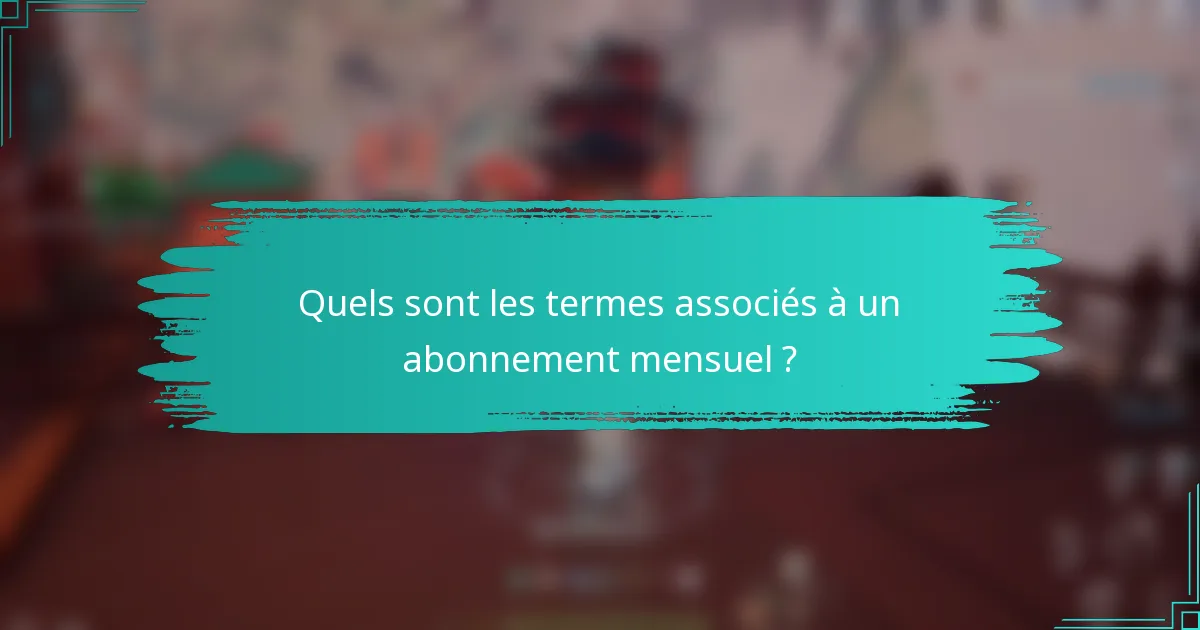 Quels sont les termes associés à un abonnement mensuel ?