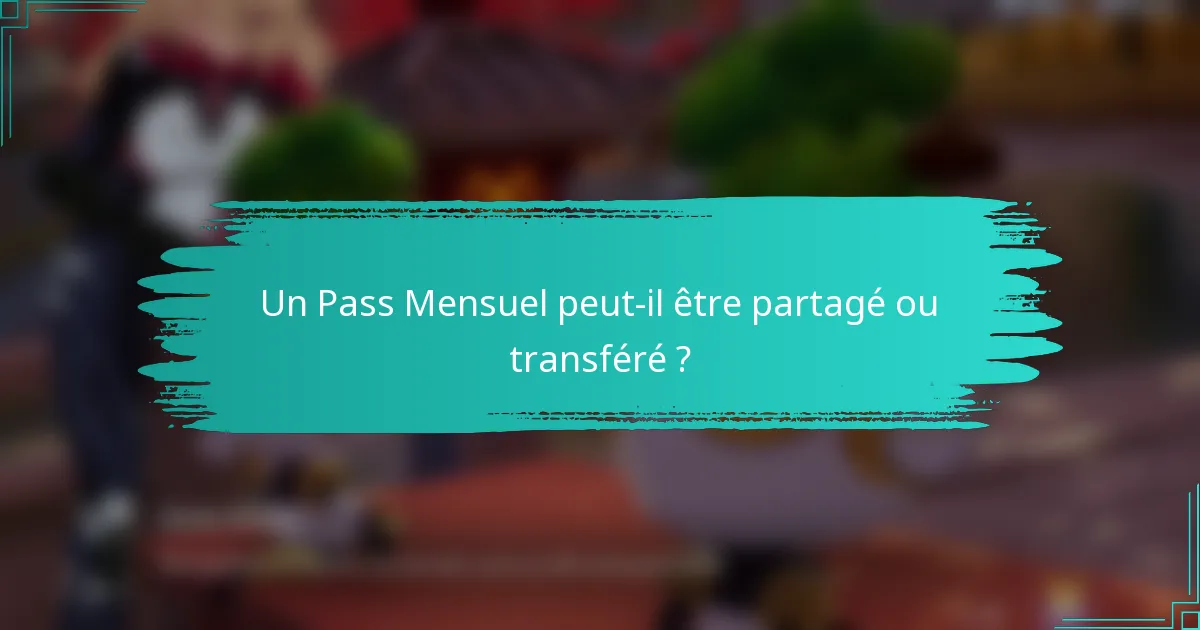 Un Pass Mensuel peut-il être partagé ou transféré ?